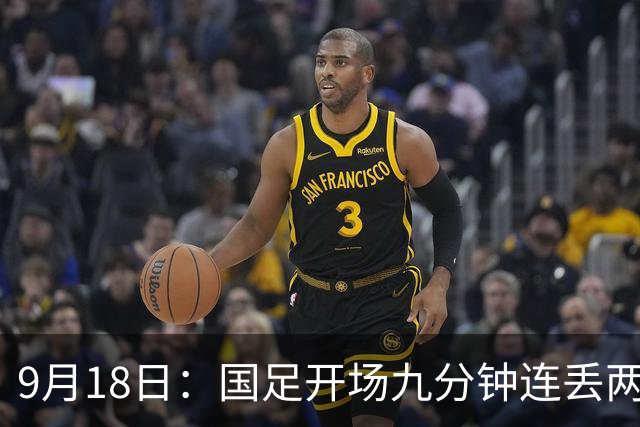 9月18日：国足开场九分钟连丢两球中场形同虚设：向前传球成功率暴跌至41%主帅当众承认